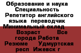 Образование и наука › Специальность ­ Репетитор английского языка, переводчик › Минимальный оклад ­ 600 › Возраст ­ 23 - Все города Работа » Резюме   . Удмуртская респ.,Ижевск г.